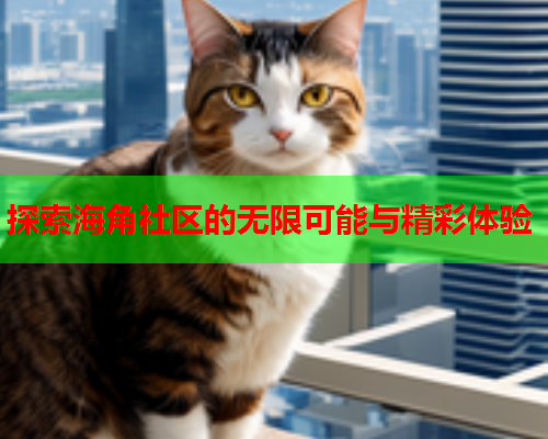 探索海角社区的无限可能与精彩体验