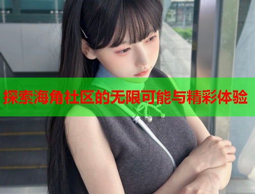 探索海角社区的无限可能与精彩体验