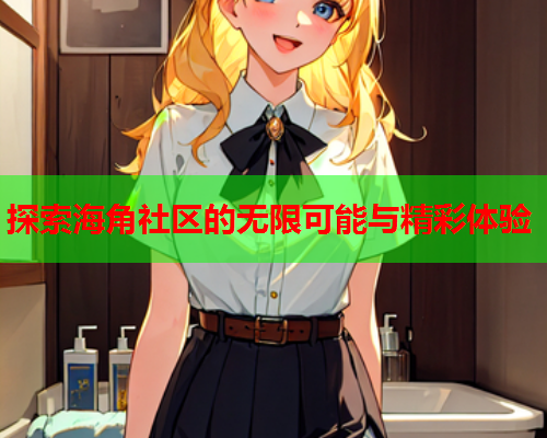 探索海角社区的无限可能与精彩体验