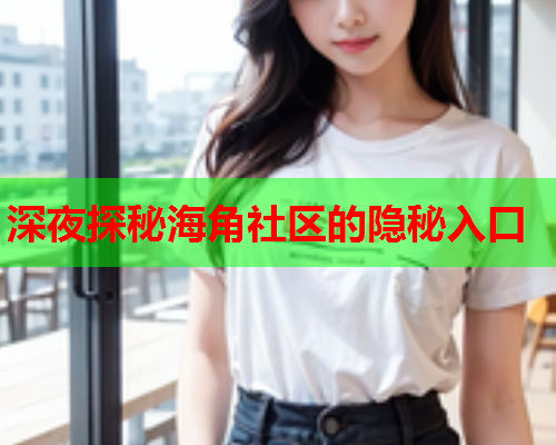 深夜探秘海角社区的隐秘入口