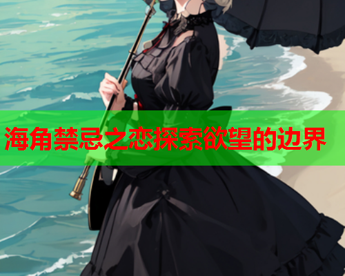 海角禁忌之恋探索欲望的边界