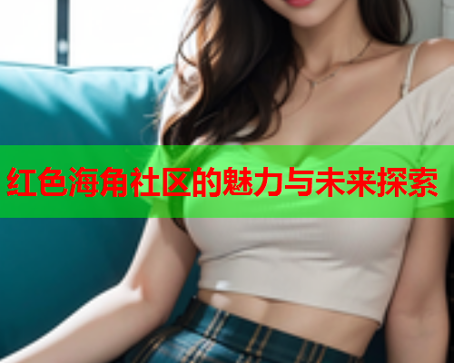 红色海角社区的魅力与未来探索