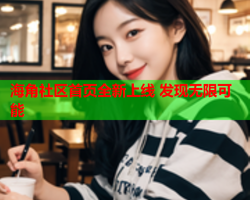 海角社区首页全新上线 发现无限可能