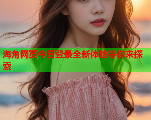 海角网页今日登录全新体验等你来探索