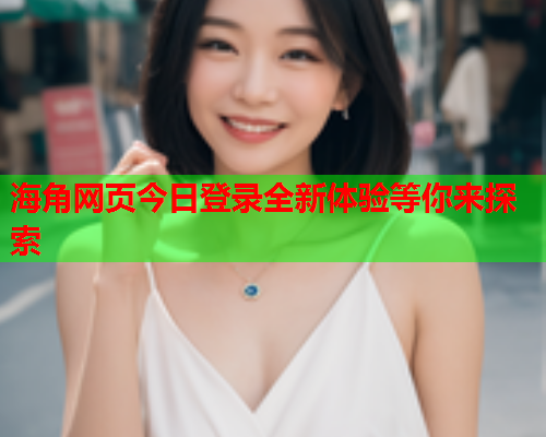 海角网页今日登录全新体验等你来探索