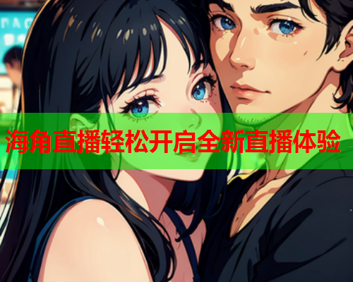 海角直播轻松开启全新直播体验
