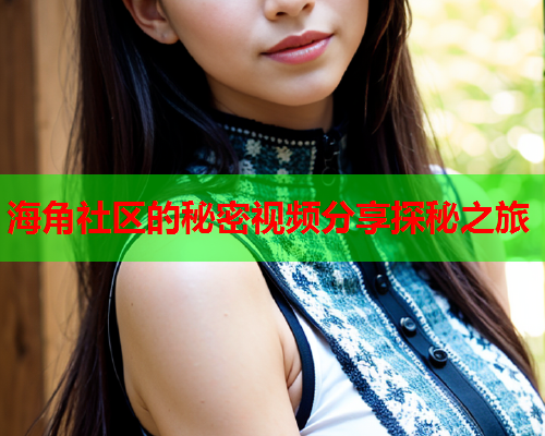 海角社区的秘密视频分享探秘之旅