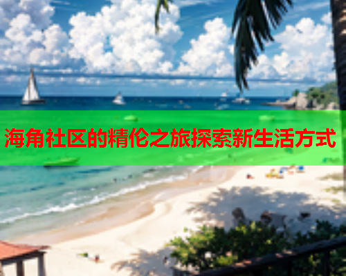 海角社区的精伦之旅探索新生活方式