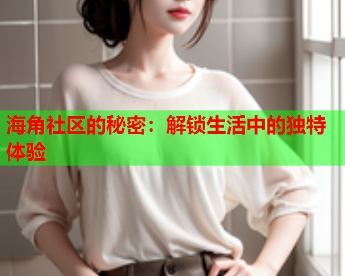 海角社区的秘密：解锁生活中的独特体验