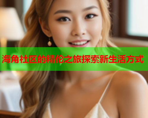 海角社区的精伦之旅探索新生活方式