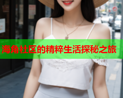 海角社区的精粹生活探秘之旅