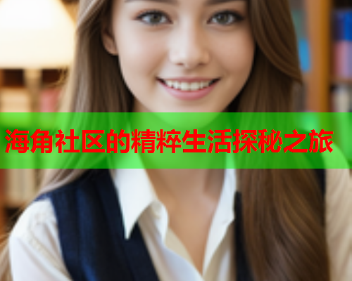 海角社区的精粹生活探秘之旅