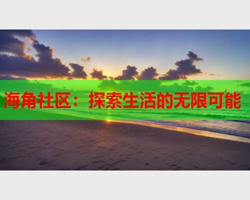 海角社区：探索生活的无限可能
