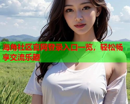海角社区官网登录入口一览，轻松畅享交流乐趣
