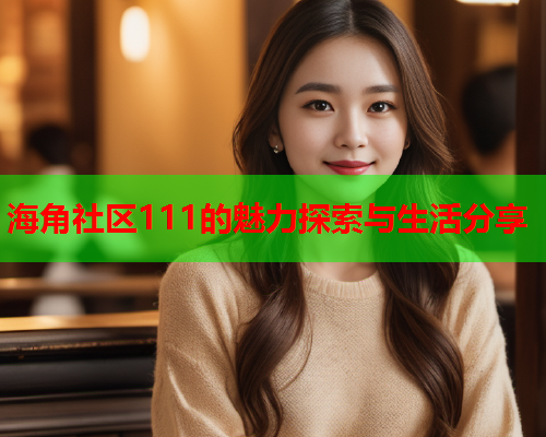 海角社区111的魅力探索与生活分享