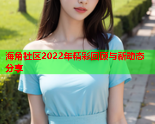 海角社区2022年精彩回顾与新动态分享