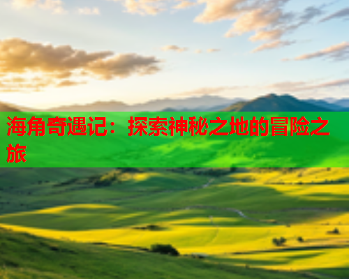 海角奇遇记：探索神秘之地的冒险之旅