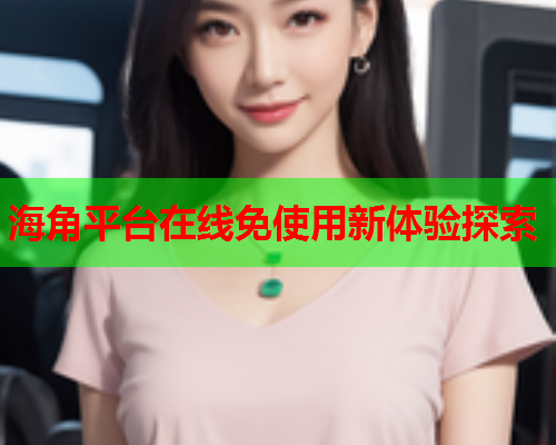 海角平台在线免使用新体验探索