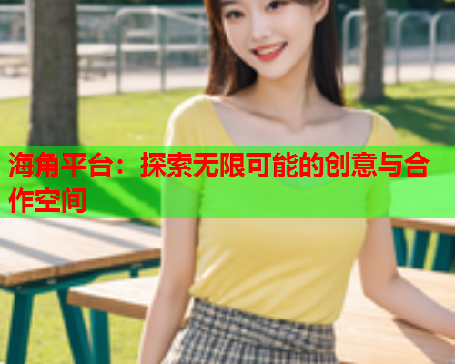 海角平台：探索无限可能的创意与合作空间