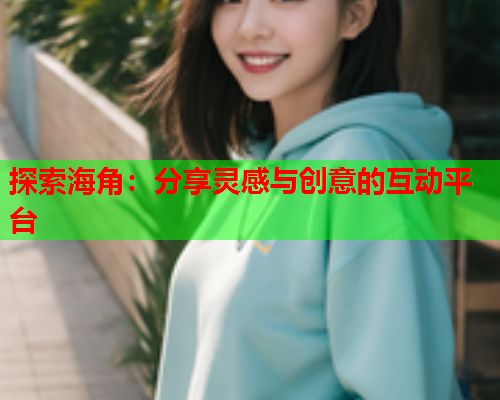 探索海角：分享灵感与创意的互动平台