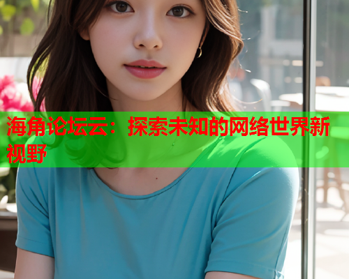 海角论坛云：探索未知的网络世界新视野