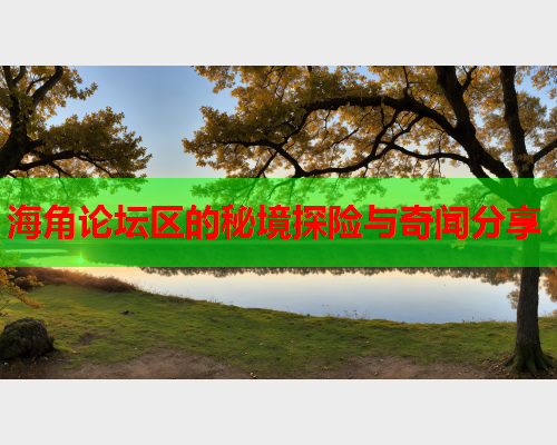 海角论坛区的秘境探险与奇闻分享