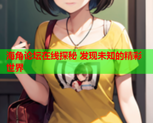 海角论坛在线探秘 发现未知的精彩世界