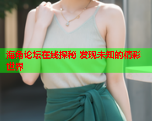 海角论坛在线探秘 发现未知的精彩世界