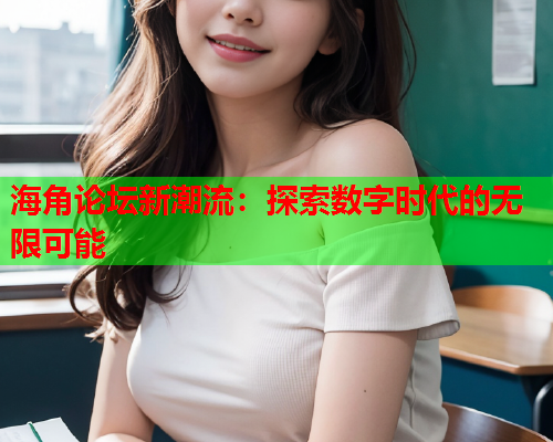 海角论坛新潮流：探索数字时代的无限可能
