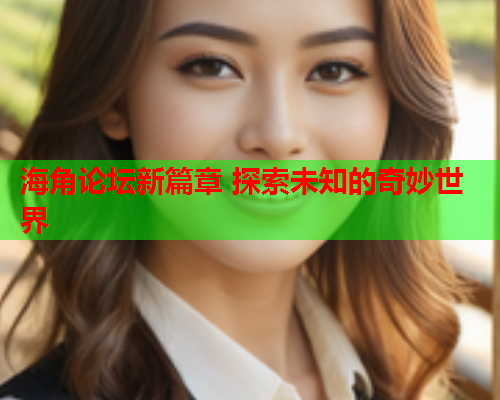 海角论坛新篇章 探索未知的奇妙世界