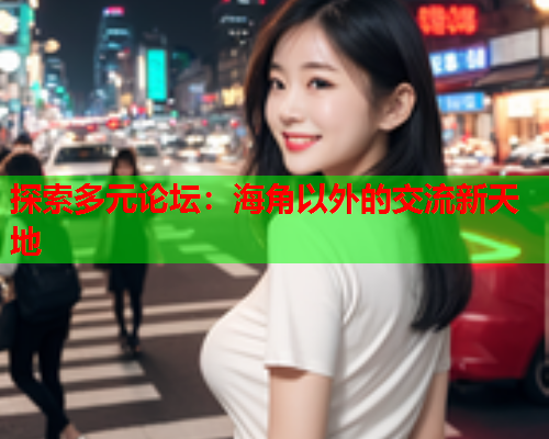 探索多元论坛：海角以外的交流新天地