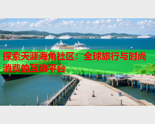 探索天涯海角社区：全球旅行与时尚消费的互动平台