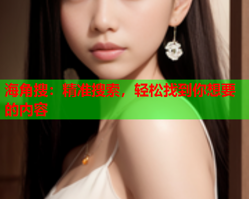 海角搜：精准搜索，轻松找到你想要的内容