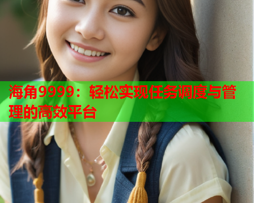 海角9999：轻松实现任务调度与管理的高效平台