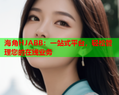 海角HJABB：一站式平台，轻松管理您的在线业务