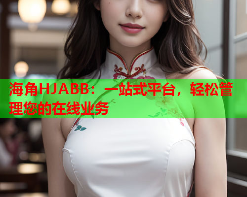 海角HJABB：一站式平台，轻松管理您的在线业务