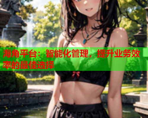 海角平台：智能化管理，提升业务效率的最佳选择