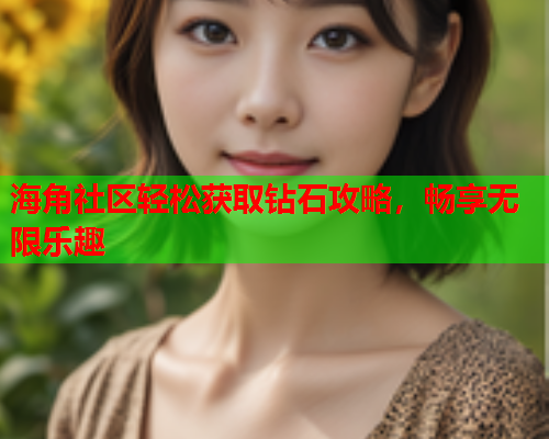 海角社区轻松获取钻石攻略，畅享无限乐趣