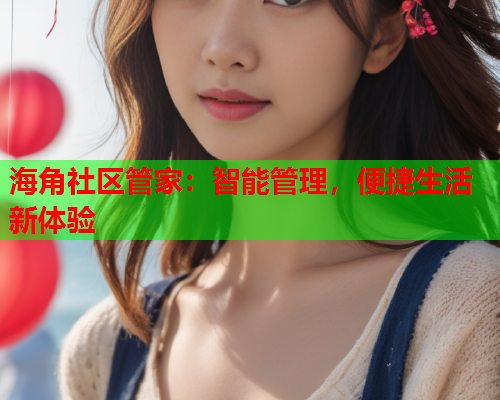 海角社区管家：智能管理，便捷生活新体验