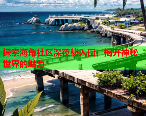 探索海角社区深夜秘入口，揭开神秘世界的魅力